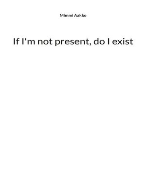 cover image of If I'm not present, do I exist